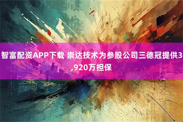 智富配资APP下载 崇达技术为参股公司三德冠提供3,920万担保