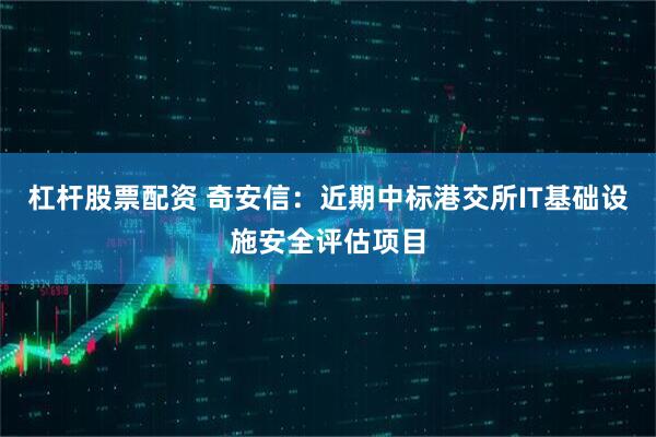 杠杆股票配资 奇安信：近期中标港交所IT基础设施安全评估项目