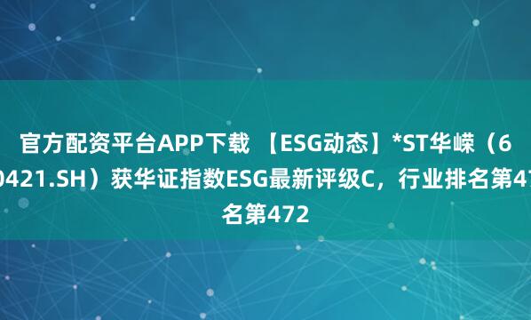 官方配资平台APP下载 【ESG动态】*ST华嵘（600421.SH）获华证指数ESG最新评级C，行业排名第472