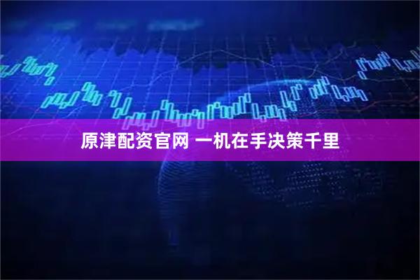 原津配资官网 一机在手决策千里