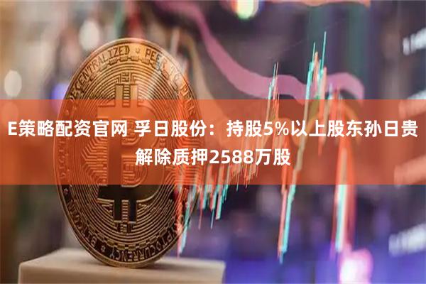 E策略配资官网 孚日股份：持股5%以上股东孙日贵解除质押2588万股