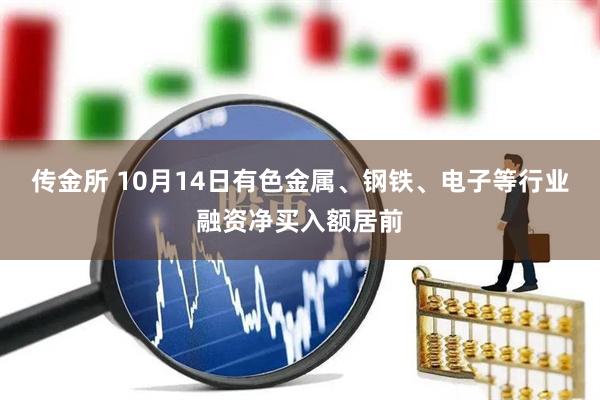 传金所 10月14日有色金属、钢铁、电子等行业融资净买入额居前