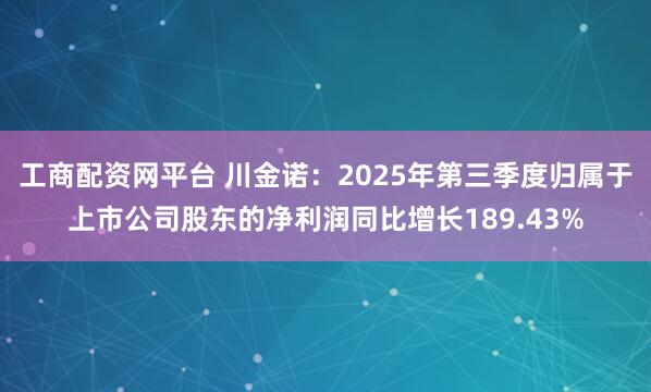 工商配资网平台 川金诺:2025年第三季度归属于上市公司股东的净利润同比增长189.43%