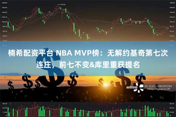 楠希配资平台 NBA MVP榜：无解约基奇第七次连庄，前七不变&库里重获提名