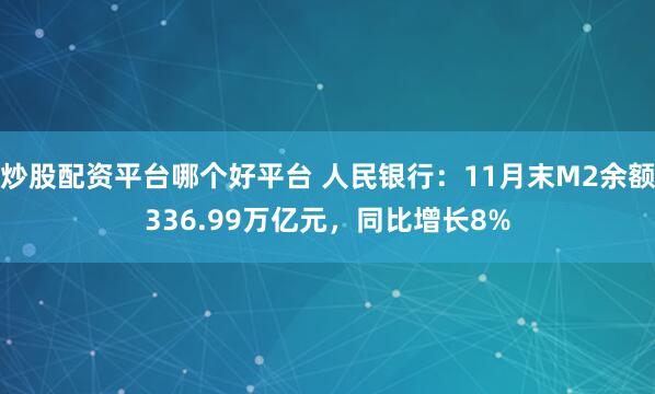 炒股配资平台哪个好平台 人民银行：11月末M2余额336.99万亿元，同比增长8%