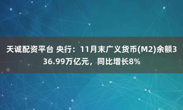 天诚配资平台 央行：11月末广义货币(M2)余额336.99万亿元，同比增长8%
