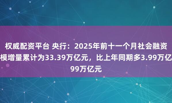 权威配资平台 央行：2025年前十一个月社会融资规模增量累计为33.39万亿元，比上年同期多3.99万亿元