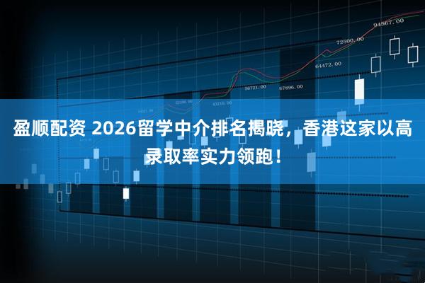盈顺配资 2026留学中介排名揭晓，香港这家以高录取率实力领跑！